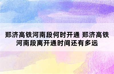 郑济高铁河南段何时开通 郑济高铁河南段离开通时间还有多远